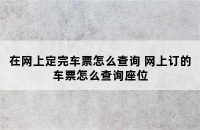 在网上定完车票怎么查询 网上订的车票怎么查询座位